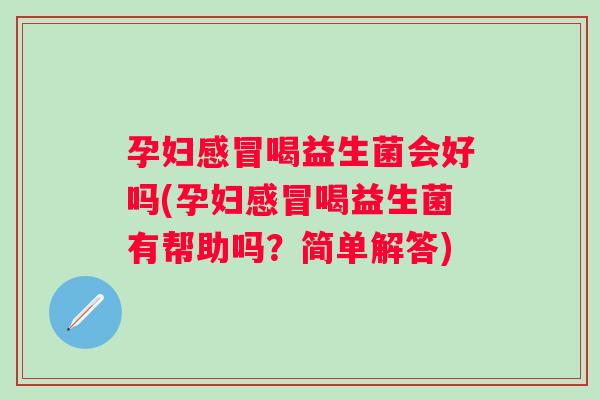 孕妇喝益生菌会好吗(孕妇喝益生菌有帮助吗？简单解答)