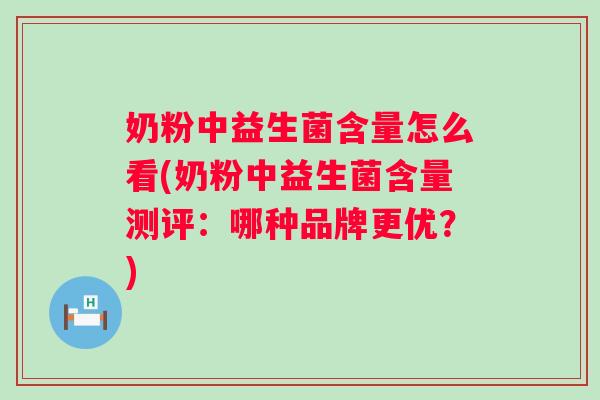 奶粉中益生菌含量怎么看(奶粉中益生菌含量测评:哪种品牌更优?) 奶粉中益生菌含量怎么看(奶粉中益生菌含量测评:哪种品牌更优?)