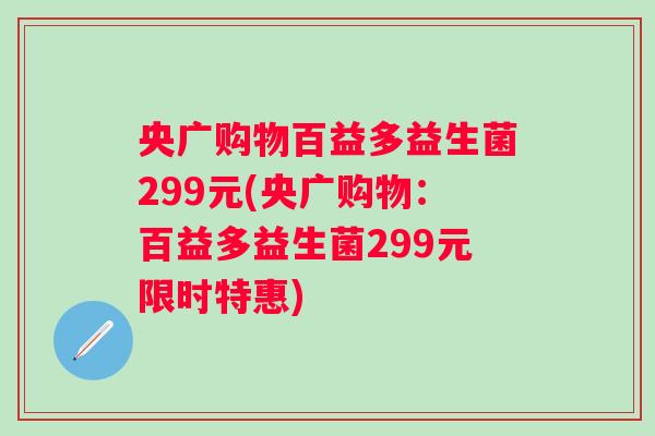 央广购物百益多益生菌299元(央广购物:百益多益生菌299元限时特惠) 央广购物百益多益生菌299元(央广购物:百益多益生菌299元限时特惠)