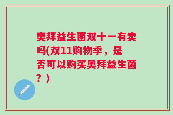 奥拜益生菌双十一有卖吗(双11购物季,是否可以购买奥拜益生菌?) 奥拜益生菌双十一有卖吗(双11购物季,是否可以购买奥拜益生菌?)