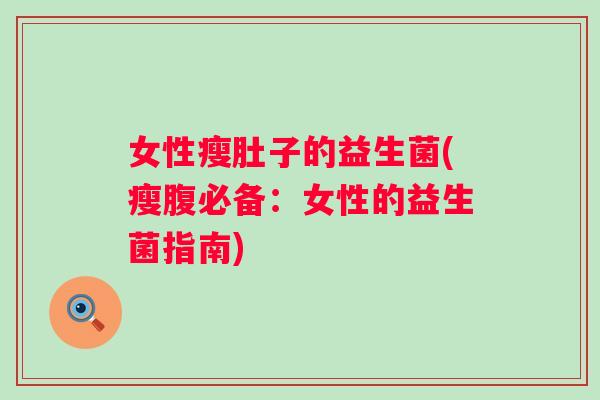 女性瘦肚子的益生菌(瘦腹必备：女性的益生菌指南)