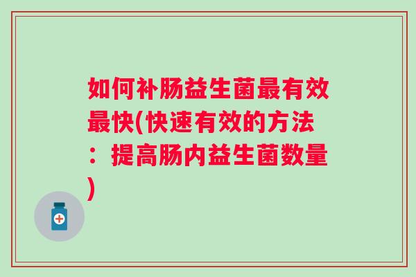 如何补肠益生菌有效快(快速有效的方法：提高肠内益生菌数量)