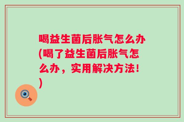 喝益生菌后怎么办(喝了益生菌后怎么办,实用解决方法!) 喝益生菌后怎么办(喝了益生菌后怎么办,实用解决方法!)
