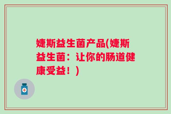 婕斯益生菌产品(婕斯益生菌：让你的肠道健康受益！)