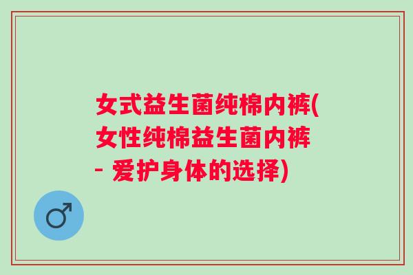 女式益生菌纯棉内裤(女性纯棉益生菌内裤 - 爱护身体的选择) 女式益生菌纯棉内裤(女性纯棉益生菌内裤 - 爱护身体的选择)