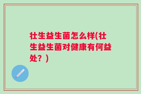 壮生益生菌怎么样(壮生益生菌对健康有何益处？)