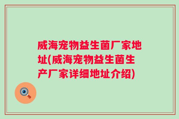 威海宠物益生菌厂家地址(威海宠物益生菌生产厂家详细地址介绍) 威海宠物益生菌厂家地址(威海宠物益生菌生产厂家详细地址介绍)