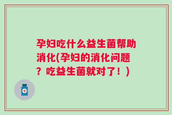 孕妇吃什么益生菌帮助消化(孕妇的消化问题?吃益生菌就对了!) 孕妇吃什么益生菌帮助消化(孕妇的消化问题?吃益生菌就对了!)