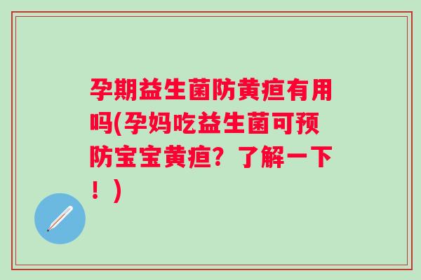 孕期益生菌防黄疸有用吗(孕妈吃益生菌可宝宝黄疸?了解一下!) 孕期益生菌防黄疸有用吗(孕妈吃益生菌可宝宝黄疸?了解一下!)