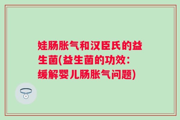 娃肠和汉臣氏的益生菌(益生菌的功效：缓解婴儿肠问题)