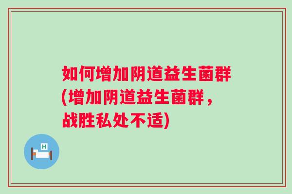 如何增加益生菌群(增加益生菌群，战胜私处不适)