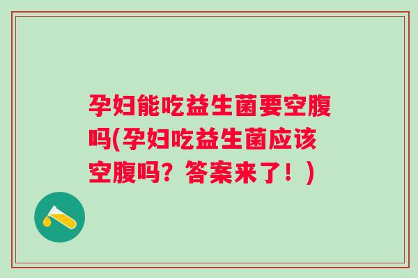 孕妇能吃益生菌要空腹吗(孕妇吃益生菌应该空腹吗？答案来了！)