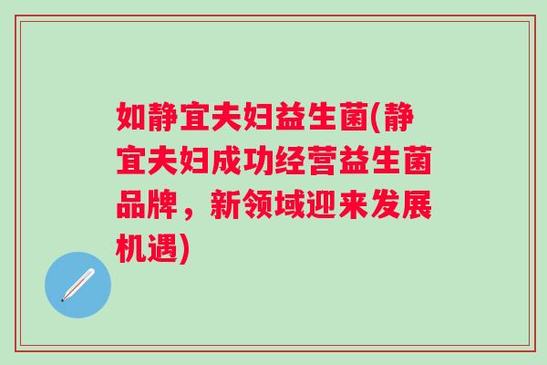 如静宜夫妇益生菌(静宜夫妇成功经营益生菌品牌，新领域迎来发展机遇)