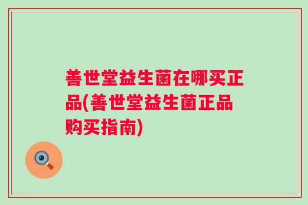 善世堂益生菌在哪买正品(善世堂益生菌正品购买指南)
