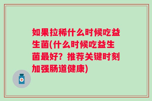 如果拉稀什么时候吃益生菌(什么时候吃益生菌好?推荐关键时刻加强肠道健康) 如果拉稀什么时候吃益生菌(什么时候吃益生菌好?推荐关键时刻加强肠道健康)