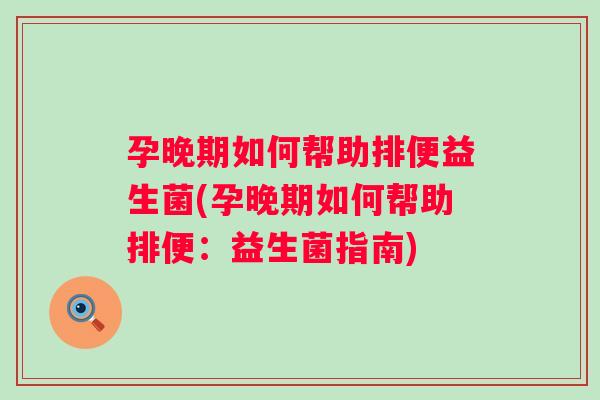 孕晚期如何帮助排便益生菌(孕晚期如何帮助排便：益生菌指南)