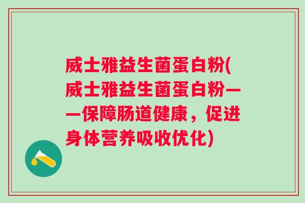 威士雅益生菌蛋白粉(威士雅益生菌蛋白粉——保障肠道健康,促进身体营养吸收优化) 威士雅益生菌蛋白粉(威士雅益生菌蛋白粉——保障肠道健康,促进身体营养吸收优化)
