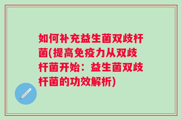如何补充益生菌双歧杆菌(提高力从双歧杆菌开始：益生菌双歧杆菌的功效解析)