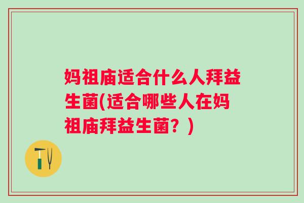 妈祖庙适合什么人拜益生菌(适合哪些人在妈祖庙拜益生菌？)