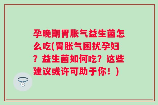 孕晚期胃益生菌怎么吃(胃困扰孕妇?益生菌如何吃?这些建议或许可助于你!) 孕晚期胃益生菌怎么吃(胃困扰孕妇?益生菌如何吃?这些建议或许可助于你!)