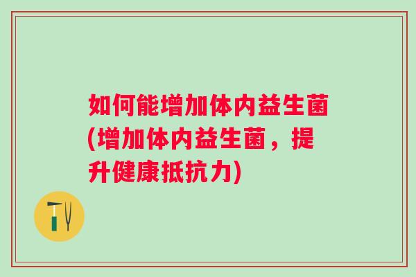 如何能增加体内益生菌(增加体内益生菌,提升健康) 如何能增加体内益生菌(增加体内益生菌,提升健康)
