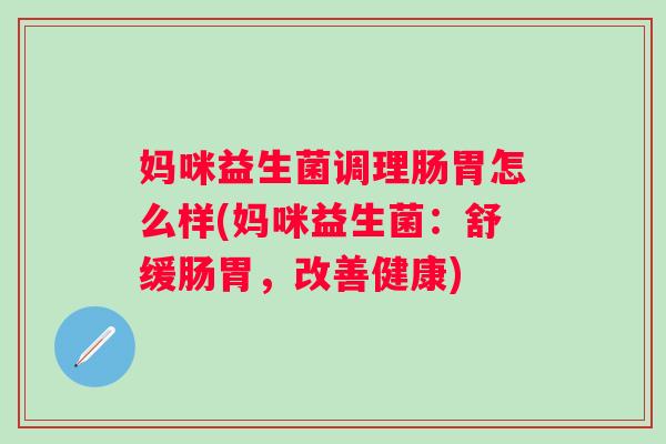妈咪益生菌调理肠胃怎么样(妈咪益生菌：舒缓肠胃，改善健康)