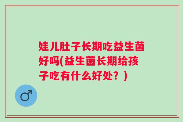 娃儿肚子长期吃益生菌好吗(益生菌长期给孩子吃有什么好处？)