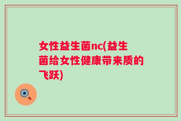 女性益生菌nc(益生菌给女性健康带来质的飞跃) 女性益生菌nc(益生菌给女性健康带来质的飞跃)