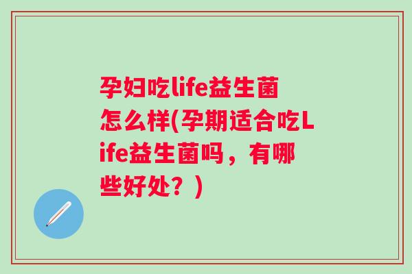 孕妇吃life益生菌怎么样(孕期适合吃Life益生菌吗,有哪些好处?) 孕妇吃life益生菌怎么样(孕期适合吃Life益生菌吗,有哪些好处?)
