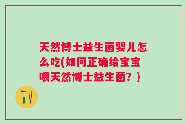 天然博士益生菌婴儿怎么吃(如何正确给宝宝喂天然博士益生菌？)