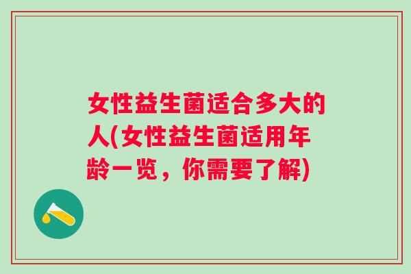 女性益生菌适合多大的人(女性益生菌适用年龄一览，你需要了解)