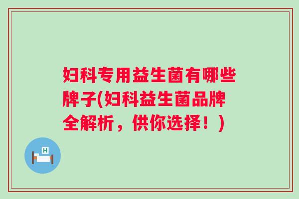 专用益生菌有哪些牌子(益生菌品牌全解析,供你选择!) 专用益生菌有哪些牌子(益生菌品牌全解析,供你选择!)