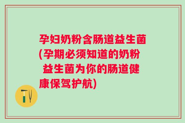 孕妇奶粉含肠道益生菌(孕期必须知道的奶粉 益生菌为你的肠道健康保驾护航) 孕妇奶粉含肠道益生菌(孕期必须知道的奶粉 益生菌为你的肠道健康保驾护航)