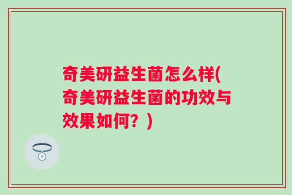 奇美研益生菌怎么样(奇美研益生菌的功效与效果如何？)