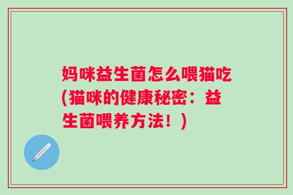 妈咪益生菌怎么喂猫吃(猫咪的健康秘密：益生菌喂养方法！)