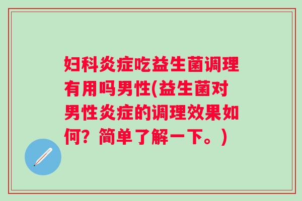 吃益生菌调理有用吗男性(益生菌对男性的调理效果如何?简单了解一下。) 吃益生菌调理有用吗男性(益生菌对男性的调理效果如何?简单了解一下。)