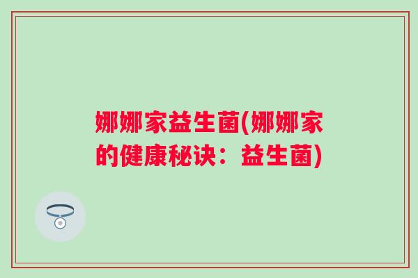 娜娜家益生菌(娜娜家的健康秘诀:益生菌) 娜娜家益生菌(娜娜家的健康秘诀:益生菌)