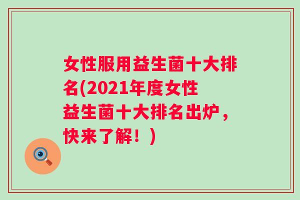 女性服用益生菌十大排名(2021年度女性益生菌十大排名出炉,快来了解!) 女性服用益生菌十大排名(2021年度女性益生菌十大排名出炉,快来了解!)