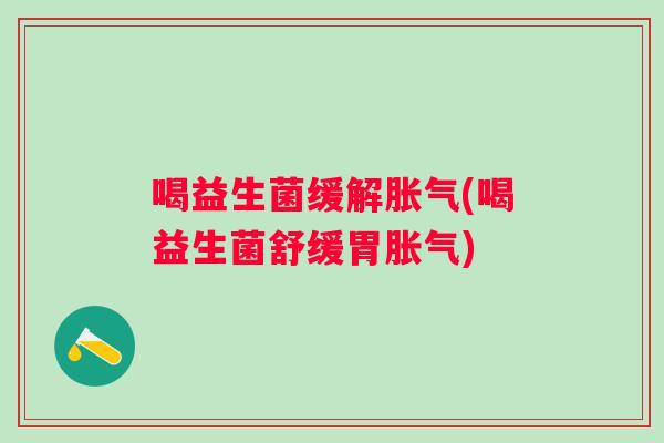 喝益生菌缓解(喝益生菌舒缓胃) 喝益生菌缓解(喝益生菌舒缓胃)