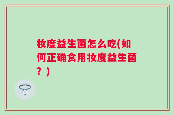 妆度益生菌怎么吃(如何正确食用妆度益生菌？)