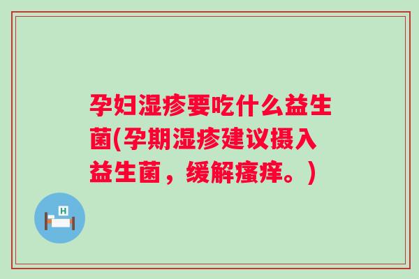 孕妇要吃什么益生菌(孕期建议摄入益生菌,缓解。) 孕妇要吃什么益生菌(孕期建议摄入益生菌,缓解。)