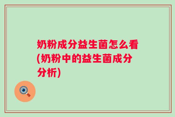 奶粉成分益生菌怎么看(奶粉中的益生菌成分分析) 奶粉成分益生菌怎么看(奶粉中的益生菌成分分析)