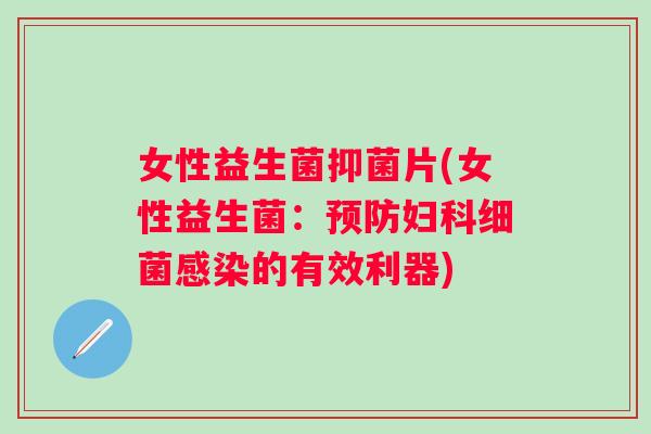 女性益生菌抑菌片(女性益生菌：的有效利器)