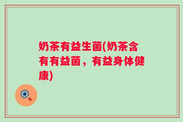 奶茶有益生菌(奶茶含有有益菌，有益身体健康)