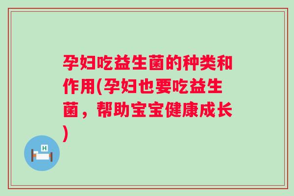 孕妇吃益生菌的种类和作用(孕妇也要吃益生菌，帮助宝宝健康成长)