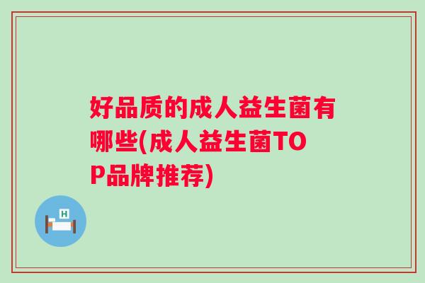 好品质的成人益生菌有哪些(成人益生菌TOP品牌推荐)