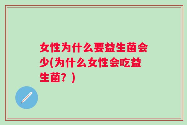女性为什么要益生菌会少(为什么女性会吃益生菌？)