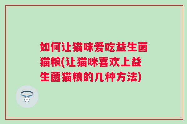 如何让猫咪爱吃益生菌猫粮(让猫咪喜欢上益生菌猫粮的几种方法) 如何让猫咪爱吃益生菌猫粮(让猫咪喜欢上益生菌猫粮的几种方法)