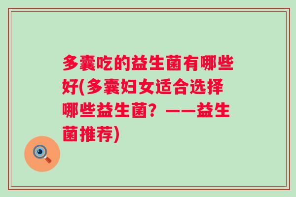多囊吃的益生菌有哪些好(多囊妇女适合选择哪些益生菌？——益生菌推荐)