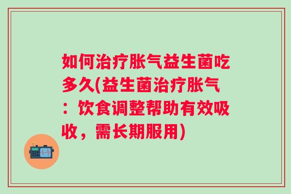 如何益生菌吃多久(益生菌：饮食调整帮助有效吸收，需长期服用)